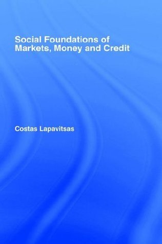 Social Foundations of Markets, Money and Credit (Routledge Frontiers of Political Economy Book 49)