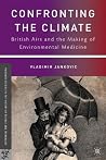 Confronting the Climate: British Airs and the Making of Environmental Medicine (Palgrave Studies in the History of Science and Technology) Confronting the Climate: British Airs and the Making of Environmental Medicine (Palgrave Studies in the History of Science and Technology)