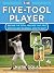 The Five-Tool Player: Become the Total Package that Pro and College Baseball Scouts Want