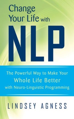 Change Your Life with NLP: The Powerful Way to Make Your Whole Life Better with Neuro-Linguistic Programming