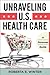 Unraveling U.S. Health Care: A Personal Guide