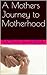 A Mothers Journey to Motherhood by Mona Sharma
