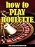 How To Play Roulette (Poker Blackjack Roulette Book 5)