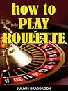 How To Play Roulette (Poker Blackjack Roulette Book 5)