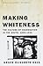 Making Whiteness by Grace Elizabeth Hale