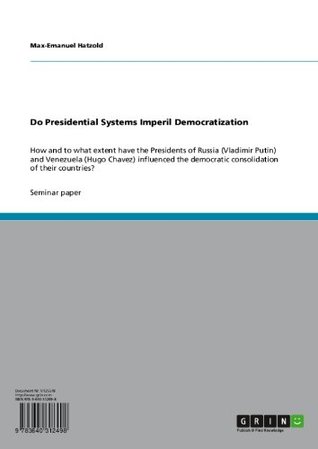Do Presidential Systems Imperil Democratization: How and to what extent have the Presidents of Russia (Vladimir Putin) and Venezuela (Hugo Chavez) influenced ... consolidation of their countries?