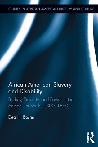 African American Slavery and Disability: Bodies, Property and Power in the Antebellum South, 1800-1860 (Studies in African American History and Culture Book 39)