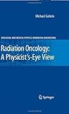 Radiation Oncology: A Physicist's-Eye View (Biological and Medical Physics, Biomedical Engineering)