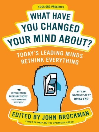 What Have You Changed Your Mind About?: Today's Leading Minds Rethink Everything – 150 Influential Thinkers on God, Love, and Evolution (Edge Question Series Book 2)