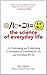 The Science of Everyday Life: An Entertaining and Enlightening Examination of Everything We Do and Everything We See
