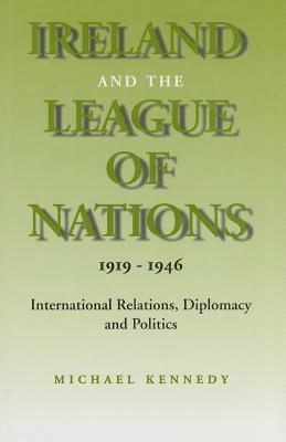 Ireland and the League of Nations, 1919-1946: International Relations, Diplomacy and Politics (History S)