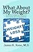 What About My Weight?: An Endocrinologist’s Unorthodox, Irreverent, Politically Incorrect, Practical Guide to Losing Weight and Combating Obesity