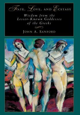 Fate, Love, and Ecstasy: Wisdom from the Lesser-Known Goddesses of the Greeks (Hardcover)
