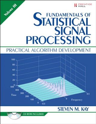 Fundamentals of Statistical Signal Processing, Volume 3: Practical Algorithm Development (Prentice-Hall Signal Processing)