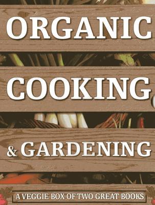 Organic Cooking & Gardening: A Veggie Box of Two Great Books: The Ultimate Boxed Book Set for the Organic Cook and Gardener: How to Grow Your Own ... It To Create Wholesome Meals For Your Family