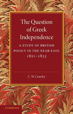 The Question of Greek Independence: A Study of British Policy in the Near East 1821 - 1833 (Paperback)