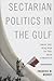 Sectarian Politics in the Gulf: From the Iraq War to the Arab Uprisings (Columbia Studies in Middle East Politics)
