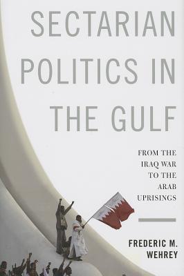 Sectarian Politics in the Gulf: From the Iraq War to the Arab Uprisings (Columbia Studies in Middle East Politics)