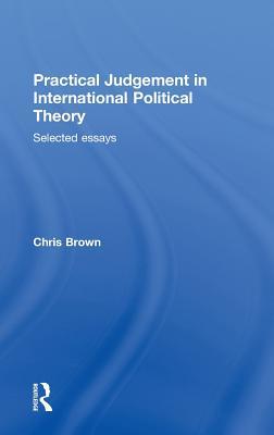 Practical Judgement in International Political Theory: Selected Essays