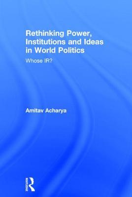 Rethinking Power, Institutions and Ideas in World Politics: Whose IR?