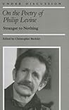 On the Poetry of Philip Levine: Stranger to Nothing (Under Discussion)