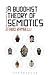 A Buddhist Theory of Semiotics: Signs, Ontology, and Salvation in Japanese Esoteric Buddhism (Bloomsbury Advances in Semiotics Book 2)