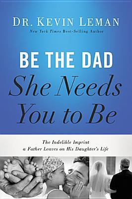 Be the Dad She Needs You to Be: The Indelible Imprint a Father Leaves on His Daughter's Life by Kevin Leman (2014-05-20)