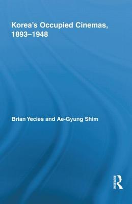 Korea's Occupied Cinemas, 1893-1948 (Routledge Advances in Film Studies)