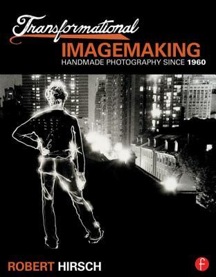 Transformational Imagemaking: Handmade Photography Since 1960: Handmade Photography Since 1960