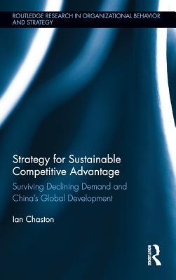 Strategy for Sustainable Competitive Advantage: Surviving Declining Demand and China's Global Development (Routledge Research in Organizational Behavior and Strategy)