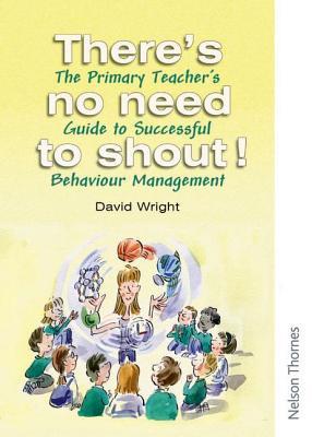 There's No Need to Shout!: The Primary Teacher's Guide to Successful Behaviour Management (Paperback)