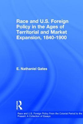 Race and U.S. Foreign Policy in the Ages of Territorial and Market Expansion, 1840-1900 (Race and U.S. Foreign Policy From the Colonial Period to the Present: A Collection of Essays)