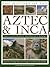 The History of the Aztec & Inca: Two Illustrated Reference Books: Discover the history, myths and cultures of the ancient peoples of Central and South America, with 1000 photographs