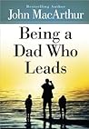 Being a Dad Who Leads by John F. MacArthur Jr.