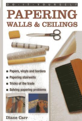 Do-It-Yourself Papering Walls & Ceilings: A practical guide to all you need to know about papering techniques throughout the home