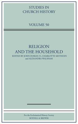 Religion and the Household: Papers Read at the 2012 Summer Meeting and the 2013 Winter Meeting of the Ecclesiastical History Society (Studies in Church History)