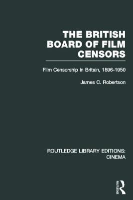 The British Board of Film Censors: Film Censorship in Britain, 1896-1950 (Routledge Library Editions: Cinema)