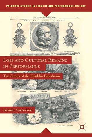 Loss and Cultural Remains in Performance: The Ghosts of the Franklin Expedition (Palgrave Studies in Theatre and Performance History)