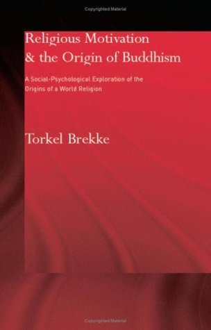 Religious Motivation and the Origins of Buddhism: A Social-Psychological Exploration of the Origins of a World Religion (Routledge Critical Studies in Buddhism)