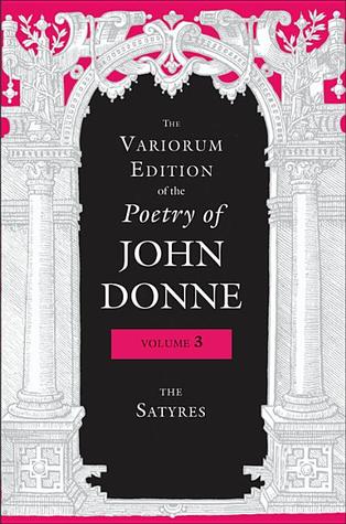 The Variorum Edition of the Poetry of John Donne: The Satyres