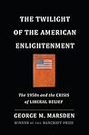 The Twilight of the American Enlightenment by George M. Marsden
