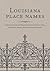 Louisiana Place Names: Popular, Unusual, and Forgotten Stories of Towns, Cities, Plantations, Bayous, and Even Some Cemeteries