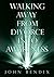 Walking Away from Divorce into Awareness by John Bendix