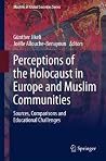 Perceptions of the Holocaust in Europe and Muslim Communities: Sources, Comparisons and Educational Challenges Perceptions of the Holocaust in Europe and Muslim Communities: Sources, Comparisons and Educational Challenges
