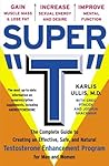 Super "T": The Complete Guide to Creating an Effective, Safe and Natural Testosterone Enhancement Program for Men and Women