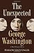 The Unexpected George Washington by Harlow Giles Unger