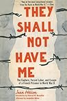 They Shall Not Have Me: The Capture, Forced Labor, and Escape of a French Prisoner in World War II