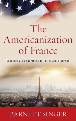 The Americanization of France: Searching for Happiness after the Algerian War (Kindle Edition)