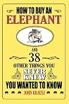 How to Buy an Elephant and 38 Other Things You Never Knew You Wanted to Know