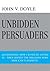 Unbidden Persuaders: Advertising: How I Lived it, Loved it-Then Joined the Millions Who Now Can't Stand It